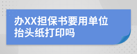 办XX担保书要用单位抬头纸打印吗