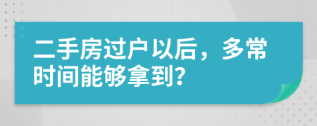 二手房过户以后，多常时间能够拿到？