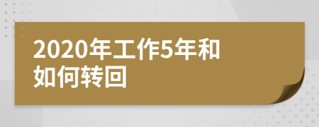 2020年工作5年和如何转回