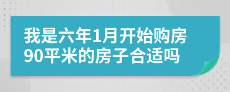 我是六年1月开始购房90平米的房子合适吗