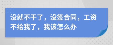 没就不干了，没签合同，工资不给我了，我该怎么办