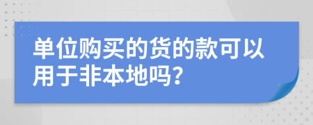 单位购买的货的款可以用于非本地吗？
