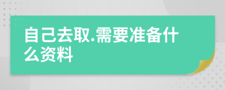 自己去取.需要准备什么资料