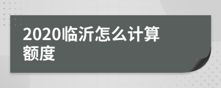 2020临沂怎么计算额度