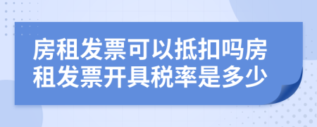 房租发票可以抵扣吗房租发票开具税率是多少