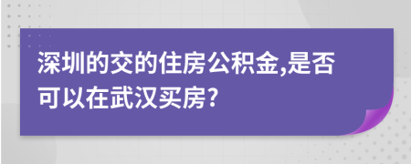 深圳的交的住房公积金,是否可以在武汉买房?