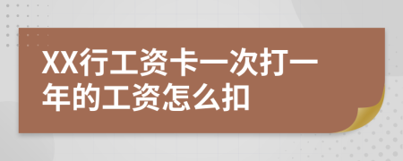 XX行工资卡一次打一年的工资怎么扣