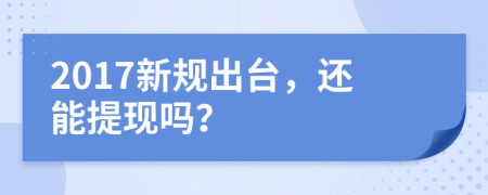 2017新规出台，还能提现吗？