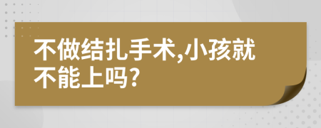 不做结扎手术,小孩就不能上吗?