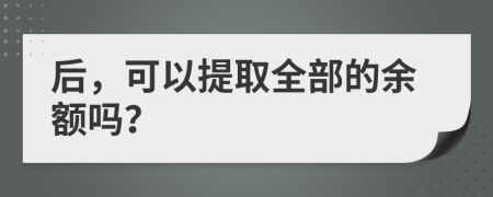 后，可以提取全部的余额吗？