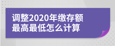 调整2020年缴存额最高最低怎么计算