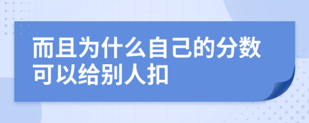 而且为什么自己的分数可以给别人扣