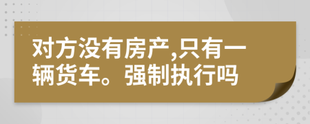 对方没有房产,只有一辆货车。强制执行吗