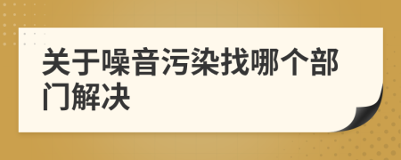 关于噪音污染找哪个部门解决