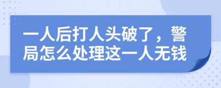 一人后打人头破了，警局怎么处理这一人无钱