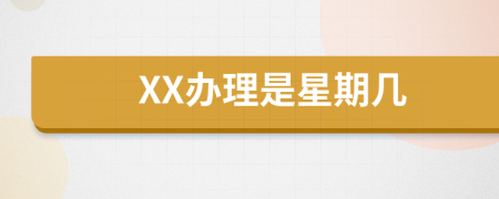 XX办理是星期几