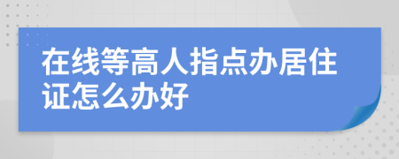 在线等高人指点办居住证怎么办好