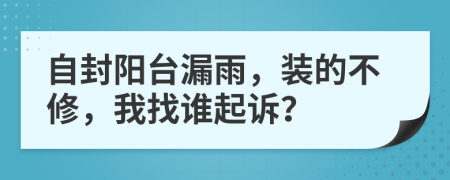 自封阳台漏雨，装的不修，我找谁起诉？