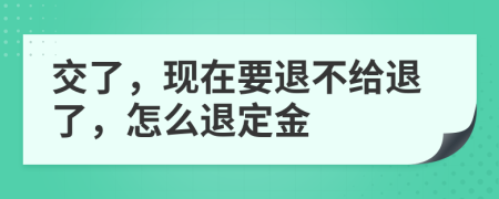 交了，现在要退不给退了，怎么退定金