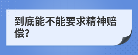 到底能不能要求精神赔偿？