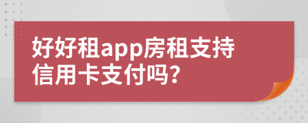 好好租app房租支持信用卡支付吗？