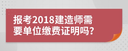 报考2018建造师需要单位缴费证明吗？