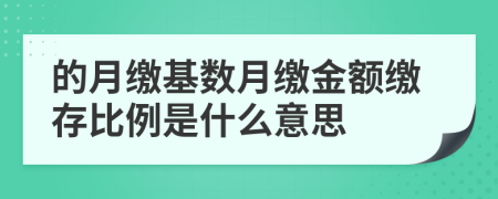 的月缴基数月缴金额缴存比例是什么意思