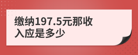 缴纳197.5元那收入应是多少