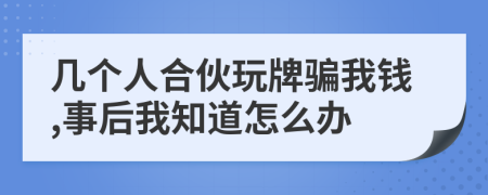 几个人合伙玩牌骗我钱,事后我知道怎么办