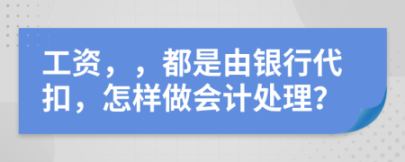 工资，，都是由银行代扣，怎样做会计处理？
