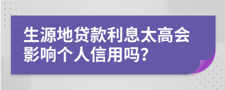 生源地贷款利息太高会影响个人信用吗？