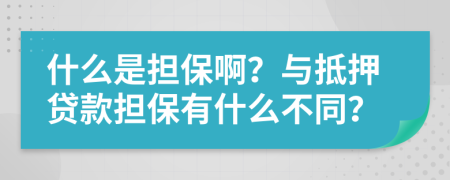 什么是担保啊？与抵押贷款担保有什么不同？