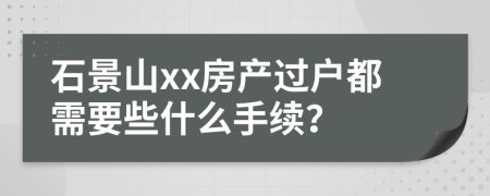 石景山xx房产过户都需要些什么手续？