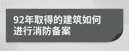 92年取得的建筑如何进行消防备案