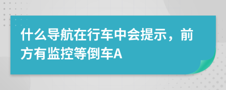 什么导航在行车中会提示，前方有监控等倒车A