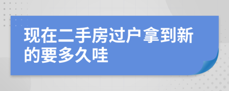 现在二手房过户拿到新的要多久哇