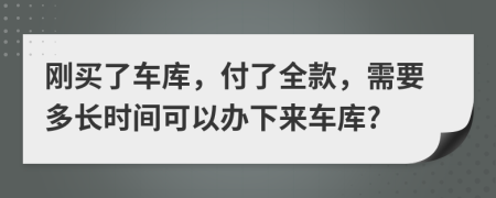 刚买了车库，付了全款，需要多长时间可以办下来车库?