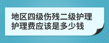 地区四级伤残二级护理护理费应该是多少钱