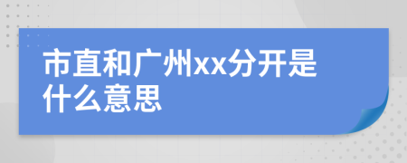 市直和广州xx分开是什么意思