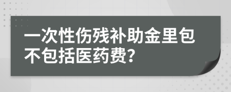 一次性伤残补助金里包不包括医药费？