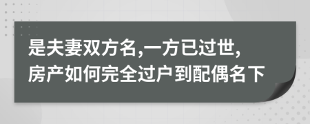 是夫妻双方名,一方已过世,房产如何完全过户到配偶名下