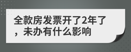 全款房发票开了2年了，未办有什么影响