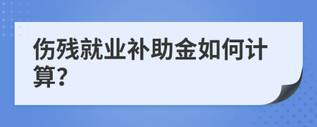 伤残就业补助金如何计算？