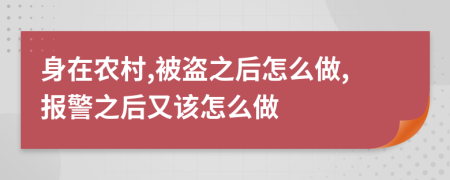 身在农村,被盗之后怎么做,报警之后又该怎么做