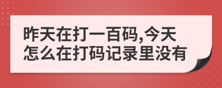 昨天在打一百码,今天怎么在打码记录里没有