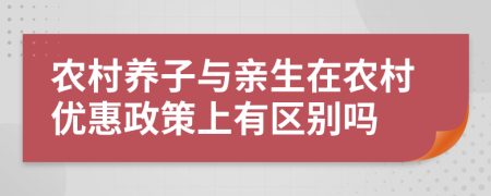 农村养子与亲生在农村优惠政策上有区别吗