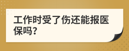 工作时受了伤还能报医保吗？