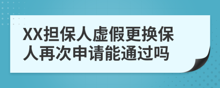 XX担保人虚假更换保人再次申请能通过吗