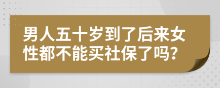 男人五十岁到了后来女性都不能买社保了吗？