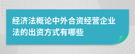 经济法概论中外合资经营企业法的出资方式有哪些